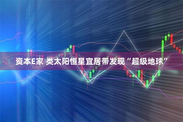 资本E家 类太阳恒星宜居带发现“超级地球”