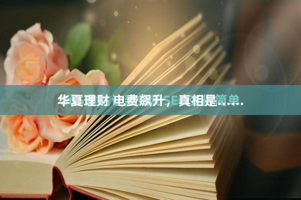 华夏理财 电费飙升，真相是......